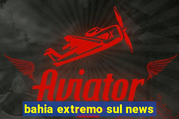 bahia extremo sul news